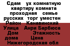 Сдам 2-ух комнатную квартиру(комната проходная)  семье русских, торг уместен › Район ­ Канавинский › Улица ­ Анри Барбюса › Дом ­ 18 › Этажность дома ­ 2 › Цена ­ 10 000 - Нижегородская обл. Недвижимость » Квартиры аренда   . Нижегородская обл.